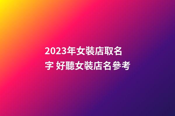 2023年女裝店取名字 好聽女裝店名參考-第1張-店鋪起名-玄機(jī)派